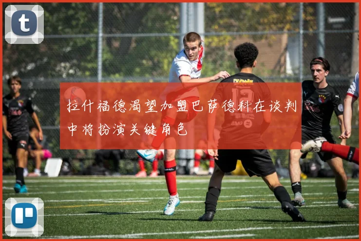 拉什福德渴望加盟巴萨德科在谈判中将扮演关键角色