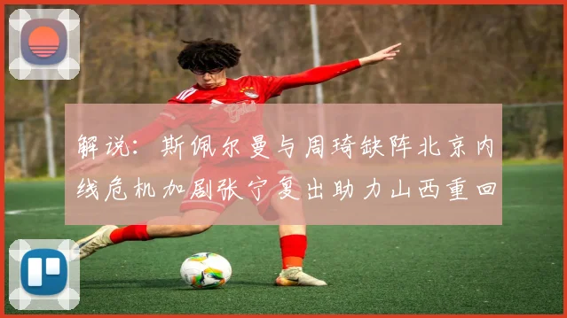 解说：斯佩尔曼与周琦缺阵北京内线危机加剧张宁复出助力山西重回正轨