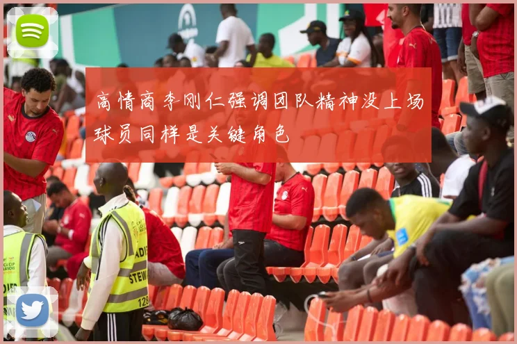 高情商李刚仁强调团队精神没上场球员同样是关键角色