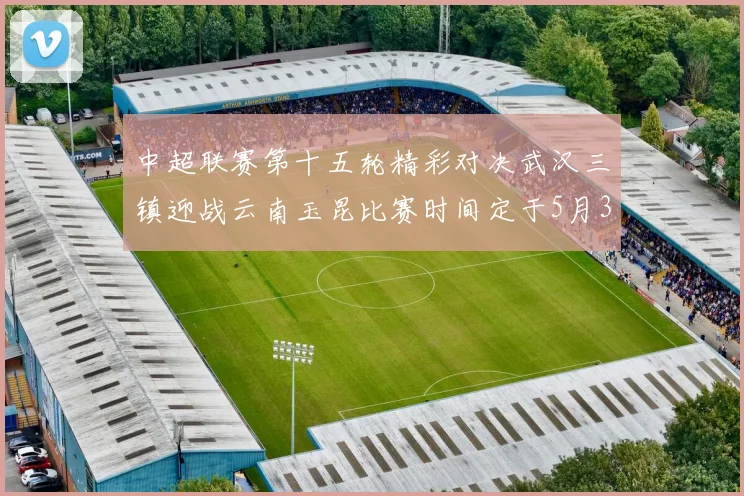中超联赛第十五轮精彩对决武汉三镇迎战云南玉昆比赛时间定于5月31日19时35分
