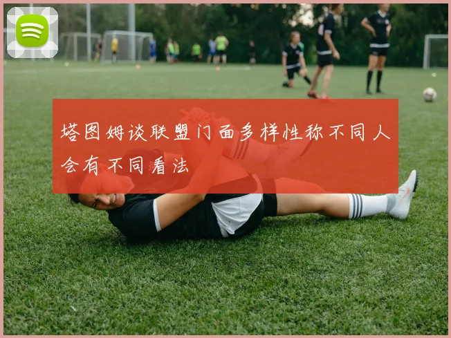 塔图姆谈联盟门面多样性称不同人会有不同看法
