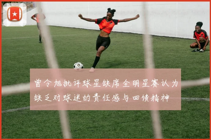 曾令旭批评球星缺席全明星赛认为缺乏对球迷的责任感与回馈精神