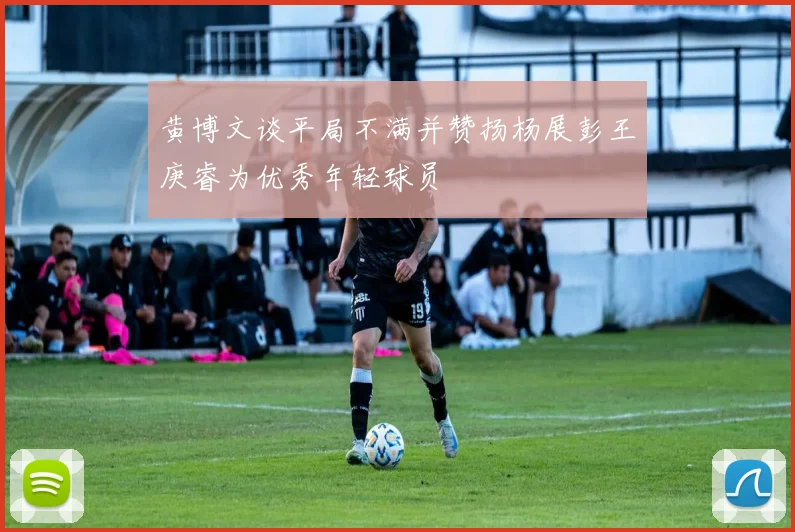 黄博文谈平局不满并赞扬杨展彭王庚睿为优秀年轻球员